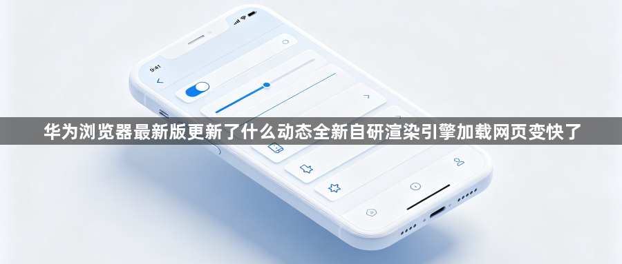 华为浏览器最新版更新了什么动态全新自研渲染引擎加载网页变快了1