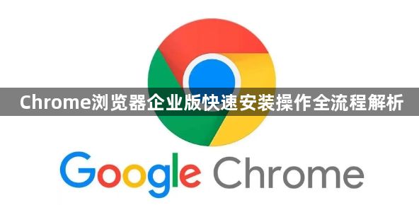 Chrome浏览器企业版快速安装操作全流程解析1