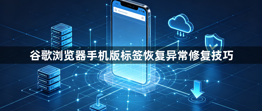 谷歌浏览器手机版标签恢复异常修复技巧1
