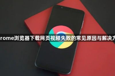 Chrome浏览器下载网页视频失败的常见原因与解决方法1