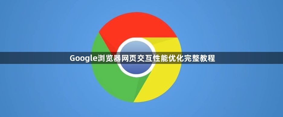 Google浏览器网页交互性能优化完整教程1