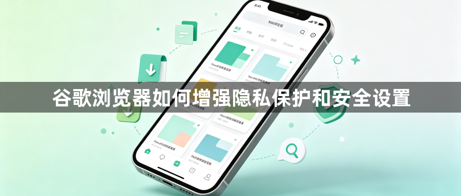 谷歌浏览器如何增强隐私保护和安全设置1
