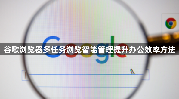 谷歌浏览器多任务浏览智能管理提升办公效率方法1
