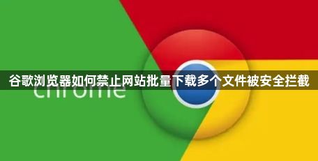 谷歌浏览器如何禁止网站批量下载多个文件被安全拦截1
