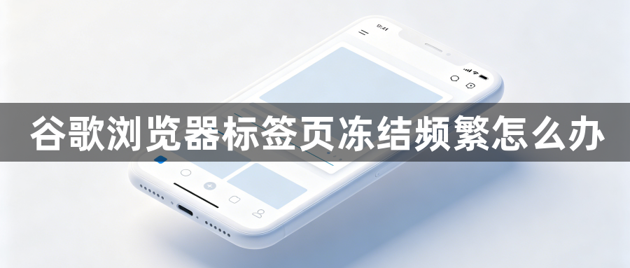 谷歌浏览器标签页冻结频繁怎么办1