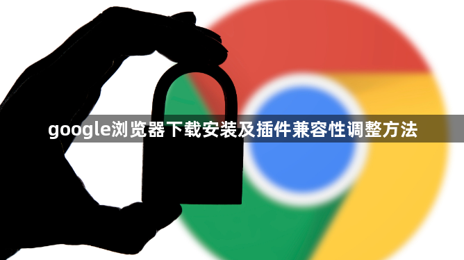 google浏览器下载安装及插件兼容性调整方法1