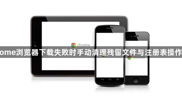 Chrome浏览器下载失败时手动清理残留文件与注册表操作详解1