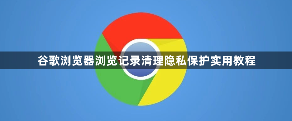 谷歌浏览器浏览记录清理隐私保护实用教程1