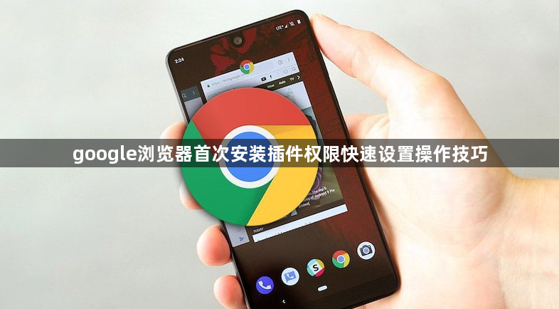 google浏览器首次安装插件权限快速设置操作技巧1