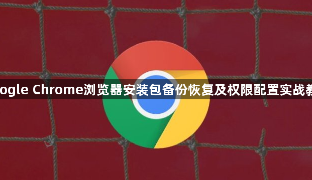 google Chrome浏览器安装包备份恢复及权限配置实战教程1