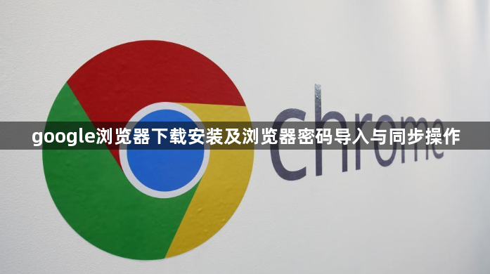 google浏览器下载安装及浏览器密码导入与同步操作1