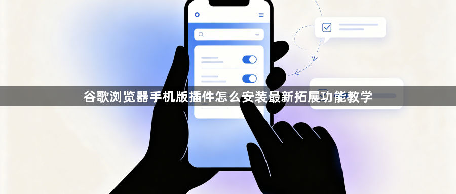 谷歌浏览器手机版插件怎么安装最新拓展功能教学1