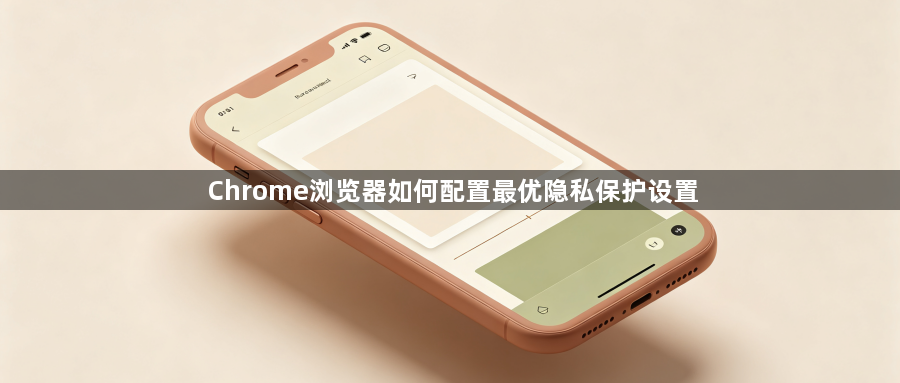 Chrome浏览器如何配置最优隐私保护设置1