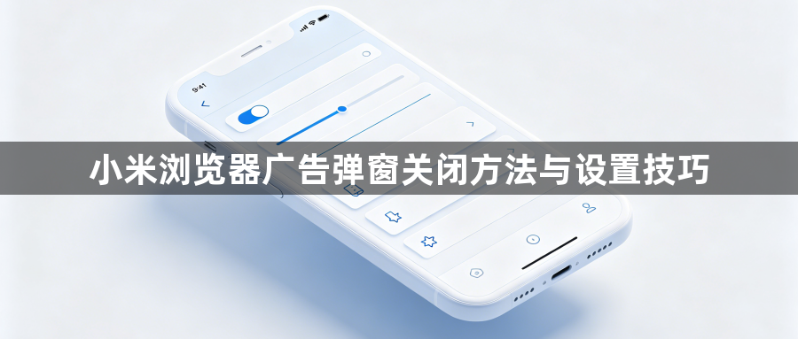 小米浏览器广告弹窗关闭方法与设置技巧1