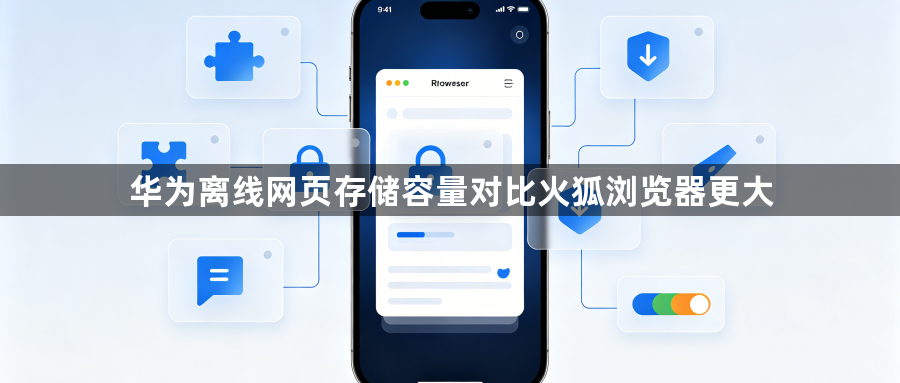 华为离线网页存储容量对比火狐浏览器更大1