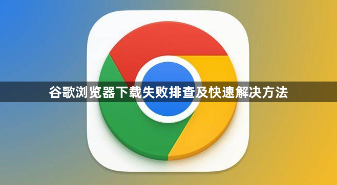 谷歌浏览器下载失败排查及快速解决方法1