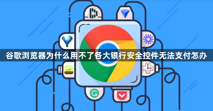 谷歌浏览器为什么用不了各大银行安全控件无法支付怎办1