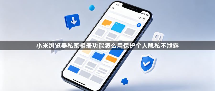 小米浏览器私密相册功能怎么用保护个人隐私不泄露1