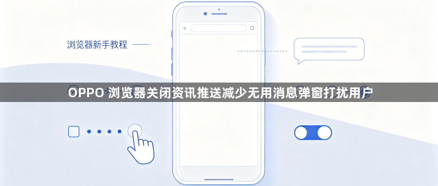 OPPO 浏览器关闭资讯推送减少无用消息弹窗打扰用户1
