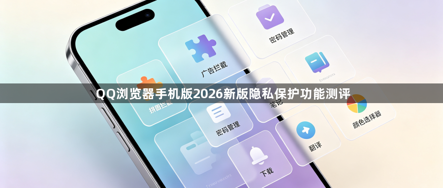 QQ浏览器手机版2026新版隐私保护功能测评1