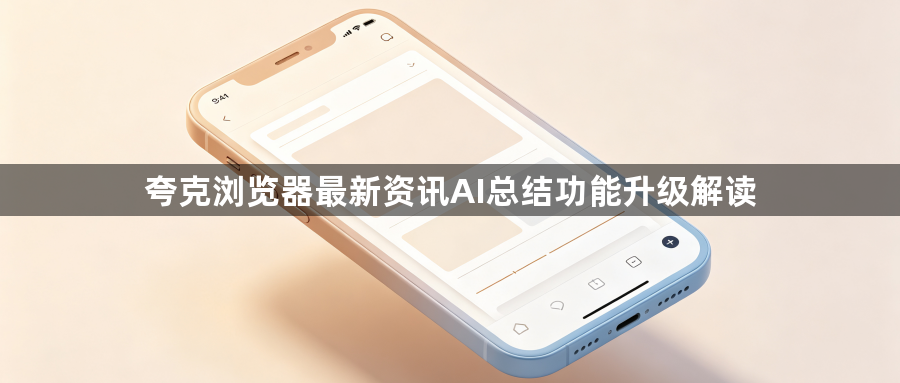 夸克浏览器最新资讯AI总结功能升级解读1
