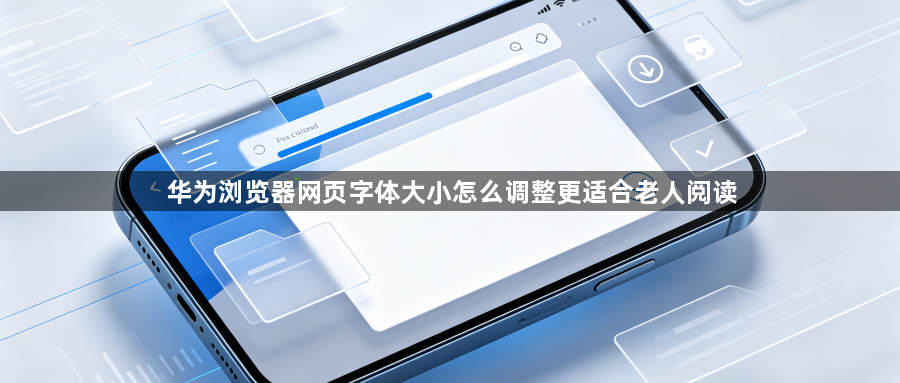 华为浏览器网页字体大小怎么调整更适合老人阅读1