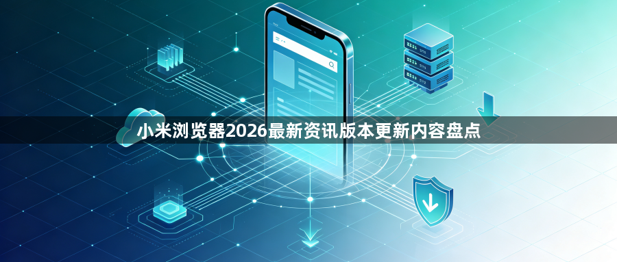 小米浏览器2026最新资讯版本更新内容盘点1