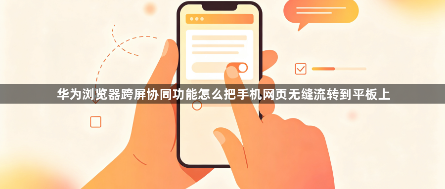 华为浏览器跨屏协同功能怎么把手机网页无缝流转到平板上1