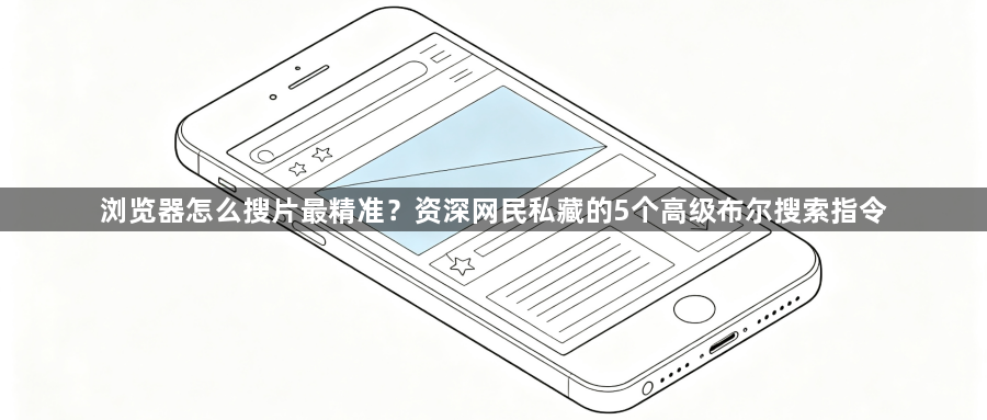 浏览器怎么搜片最精准？资深网民私藏的5个高级布尔搜索指令1
