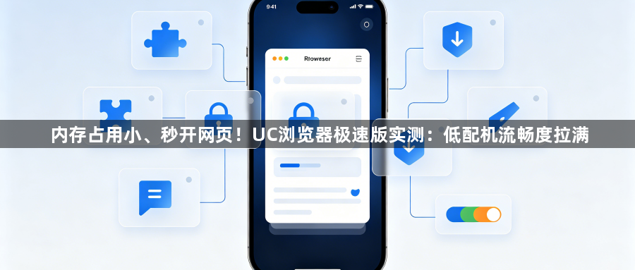 内存占用小、秒开网页！UC浏览器极速版实测：低配机流畅度拉满1