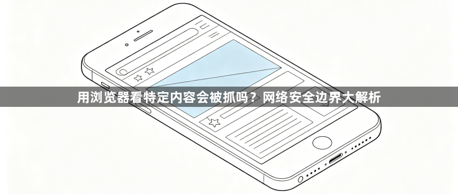 用浏览器看特定内容会被抓吗?网络安全边界大解析1