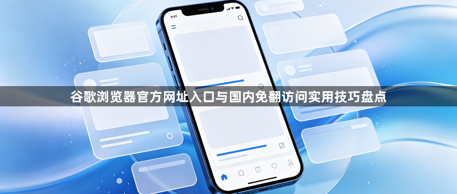 谷歌浏览器官方网址入口与国内免翻访问实用技巧盘点1