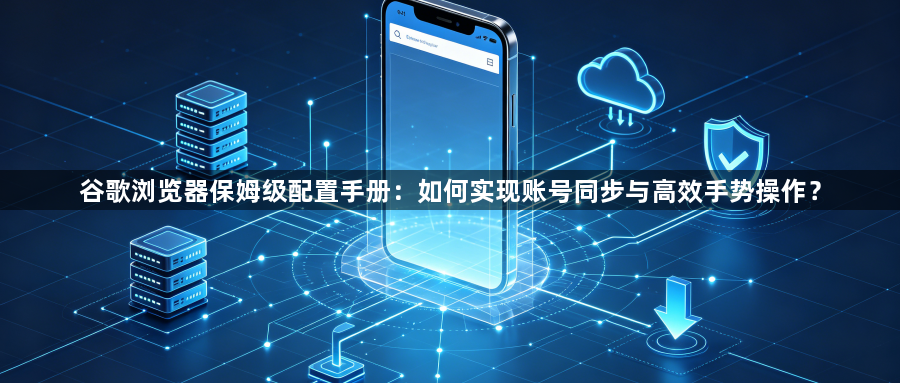 谷歌浏览器保姆级配置手册：如何实现账号同步与高效手势操作？1