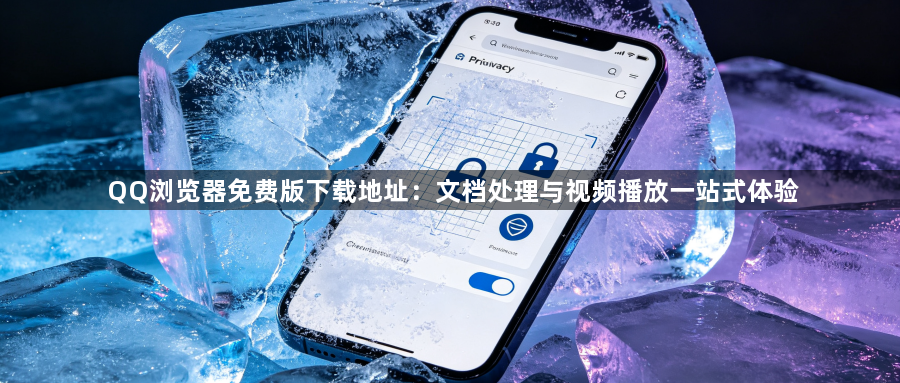 QQ浏览器免费版下载地址:文档处理与视频播放一站式体验1