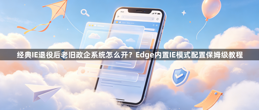 经典IE退役后老旧政企系统怎么开？Edge内置IE模式配置保姆级教程1