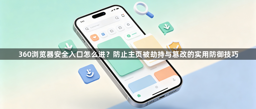 360浏览器安全入口怎么进？防止主页被劫持与篡改的实用防御技巧1
