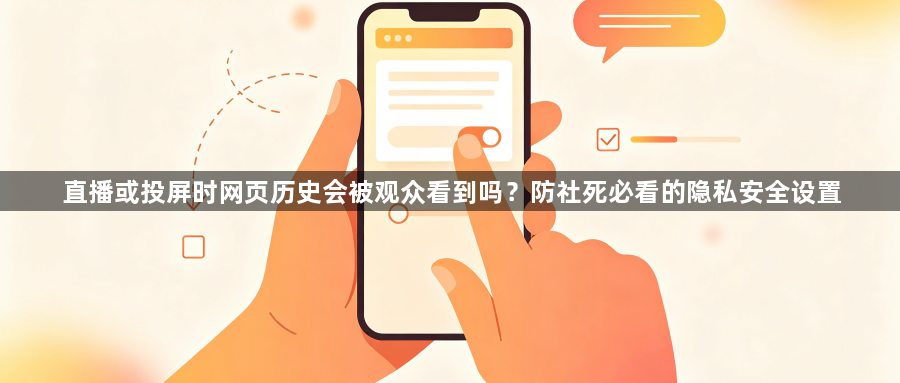 直播或投屏时网页历史会被观众看到吗？防社死必看的隐私安全设置1