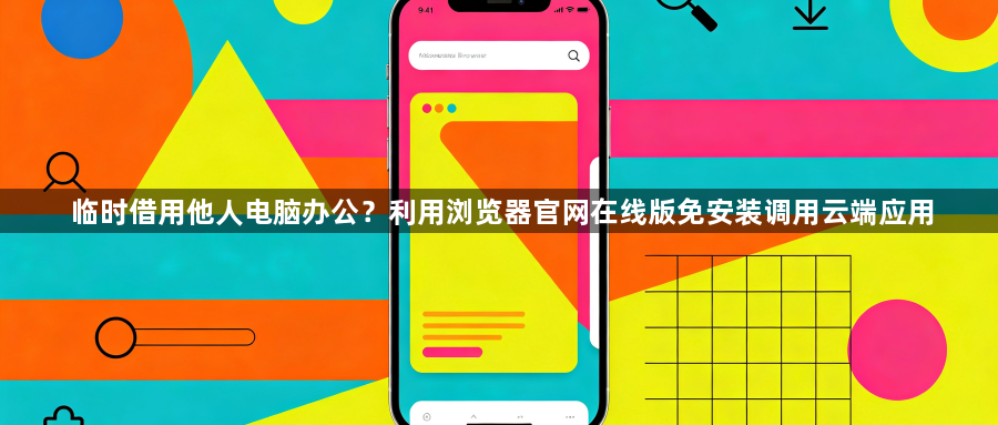 临时借用他人电脑办公？利用浏览器官网在线版免安装调用云端应用1