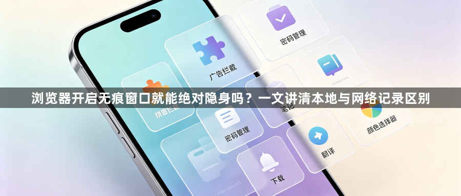 浏览器开启无痕窗口就能绝对隐身吗？一文讲清本地与网络记录区别1