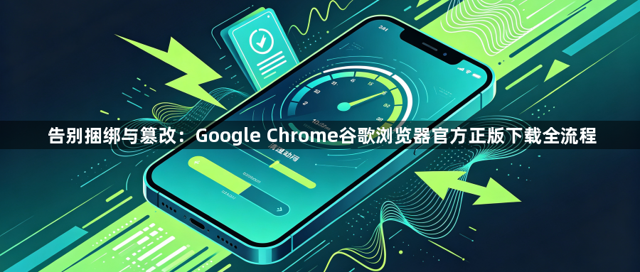 告别捆绑与篡改：Google Chrome谷歌浏览器官方正版下载全流程1