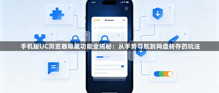 手机版UC浏览器隐藏功能全揭秘：从手势导航到网盘转存的玩法1
