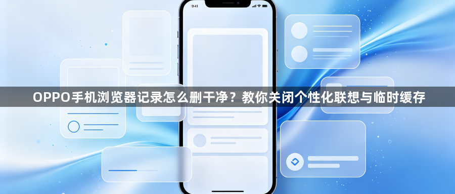 OPPO手机浏览器记录怎么删干净?教你关闭个性化联想与临时缓存1