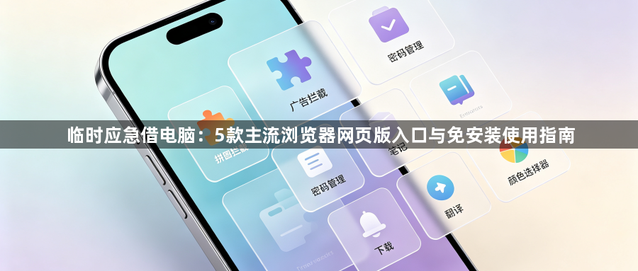 临时应急借电脑：5款主流浏览器网页版入口与免安装使用指南1